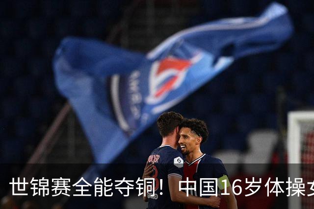 世锦赛全能夺铜！中国16岁体操女神大闪耀：惊险力压奥运冠军获奖牌