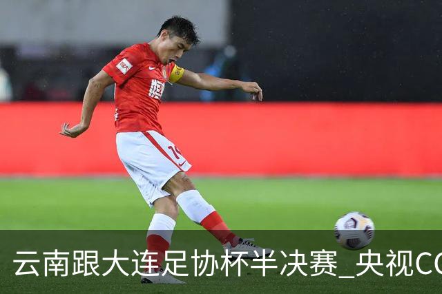 云南跟大连足协杯半决赛 央视CCTV有直播 前北京国安外援马马杜还能再立奇功吗