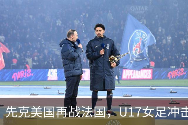 先克美国再战法国，U17女足冲击历史新高