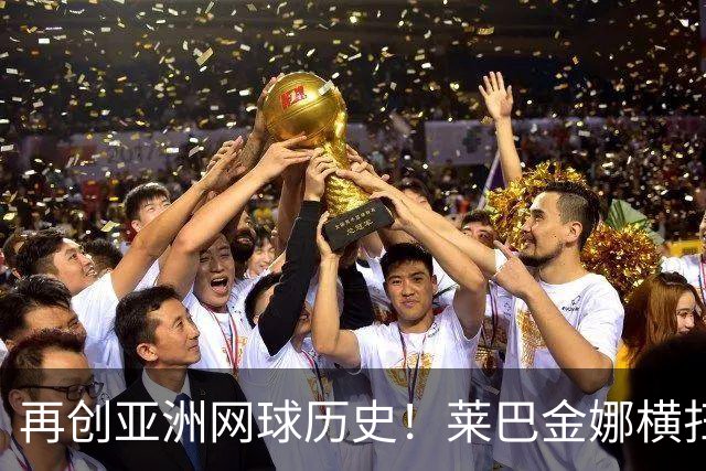 再创亚洲网球历史！莱巴金娜横扫跻身东京站八强，提前锁定年终第一