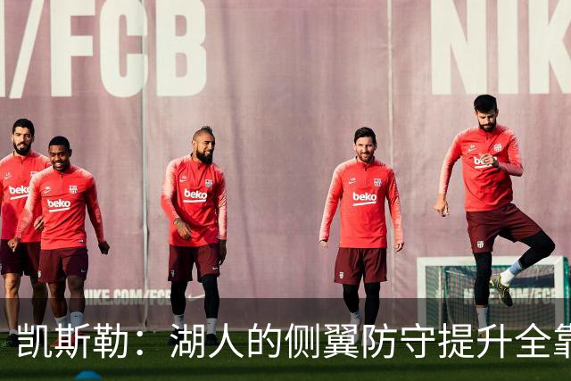 凯斯勒：湖人的侧翼防守提升全靠侵略性 看他们防守赏心悦目