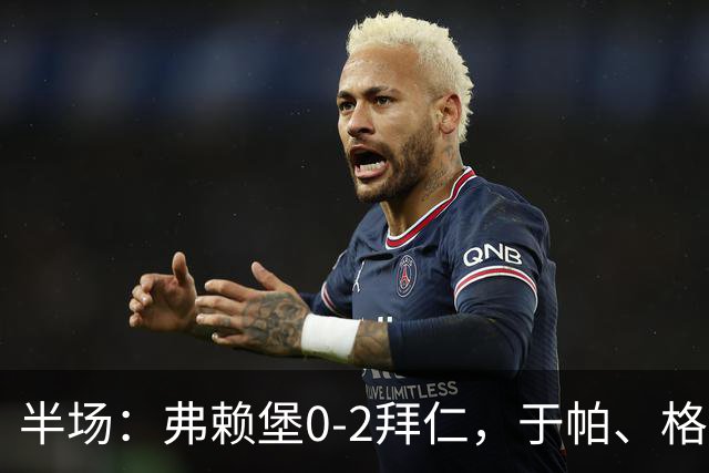 半场：弗赖堡0-2拜仁，于帕、格纳布里先后破门