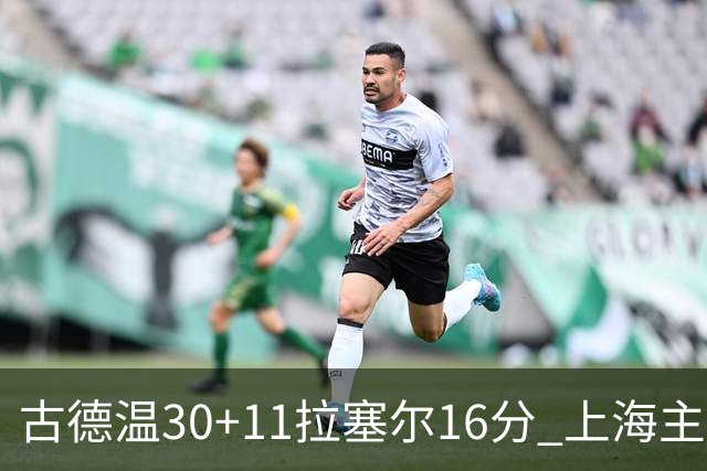 古德温30+11拉塞尔16分 上海主场击败福建
