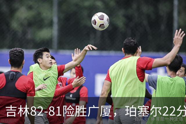吉林82-81险胜广厦，珀塞尔22分，胡金秋19分，塔克22分失绝杀