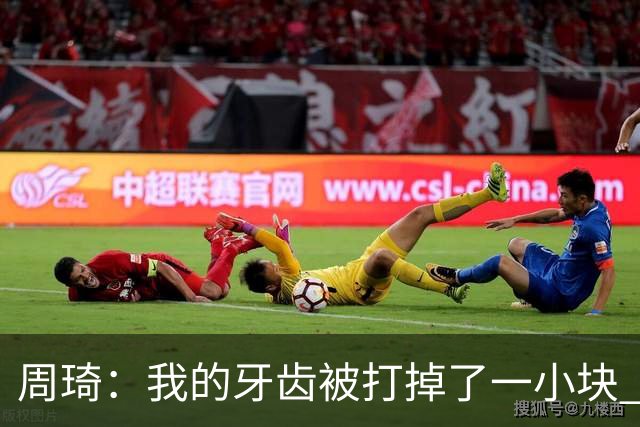 周琦：我的牙齿被打掉了一小块 我们越来越好了 现在需要保持健康