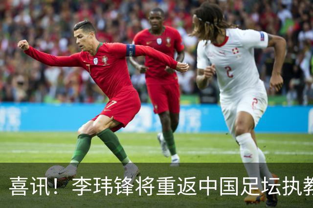 喜讯！李玮锋将重返中国足坛执教，热门新东家曝光！