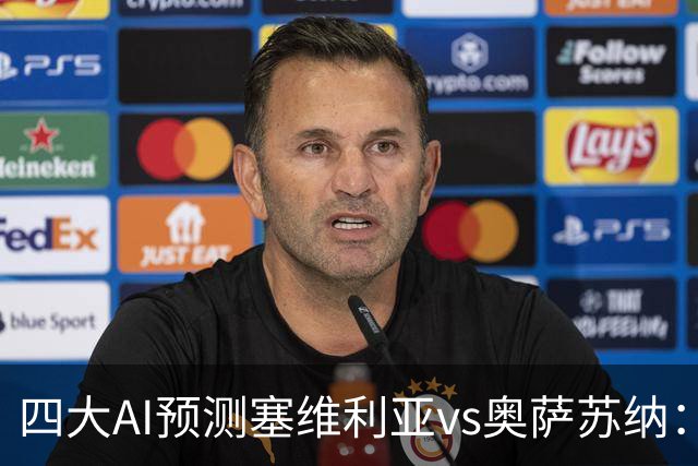 四大AI预测塞维利亚vs奥萨苏纳：两家看好主胜，两家倾向平局