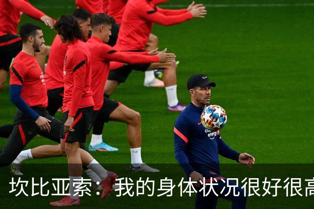 坎比亚索：我的身体状况很好很高兴能首发，这不是尤文预期的排名