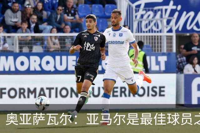 奥亚萨瓦尔：亚马尔是最佳球员之一，他对比赛有极高的理解力