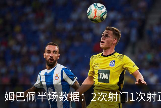 姆巴佩半场数据：2次射门1次射正打进1球，预期进球0.63