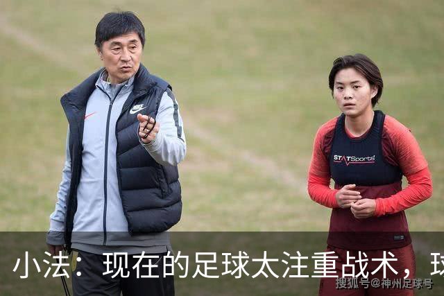 小法：现在的足球太注重战术，球员需要更多自由发挥的空间