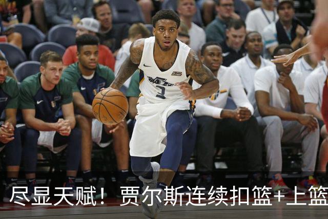 尽显天赋！贾尔斯连续扣篮+上篮得手，北控19-12领先江苏