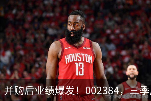 并购后业绩爆发！002384，三季度净利大增超400%