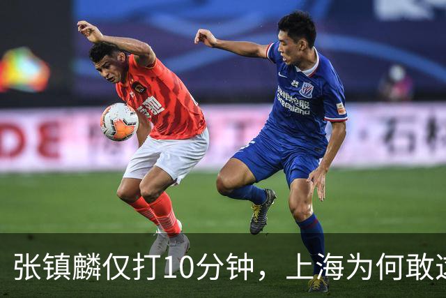 张镇麟仅打10分钟，上海为何敢这样用顶薪球员？