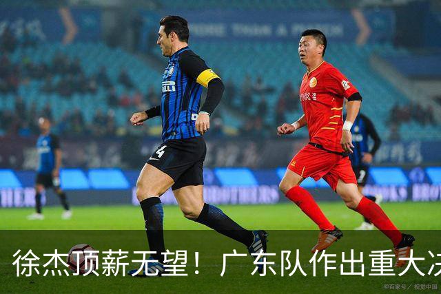 徐杰顶薪无望！广东队作出重大决定，或“1换1”交易林葳？