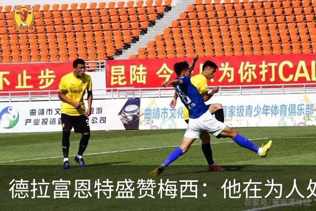 德拉富恩特盛赞梅西：他在为人处世和竞技层面都树立起了典范