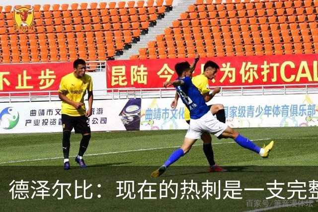 德泽尔比：现在的热刺是一支完整的球队，队内氛围也有了变化