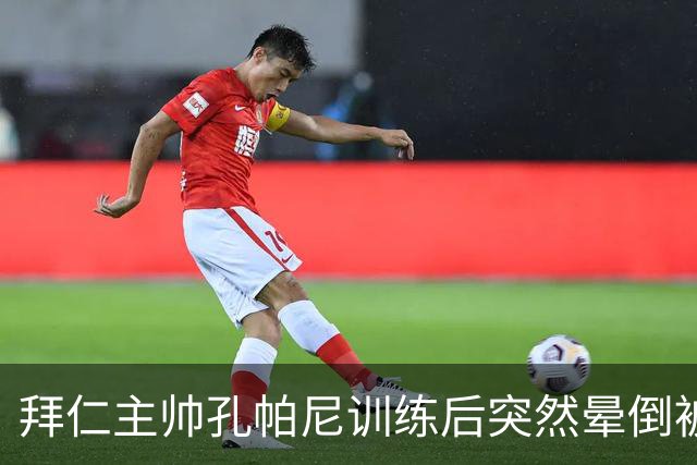 拜仁主帅孔帕尼训练后突然晕倒被紧急送医 目前留院观察