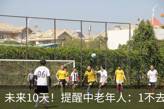 未来10天！提醒中老年人：1不去，2不洗，3不跳，4不吃，安稳入冬