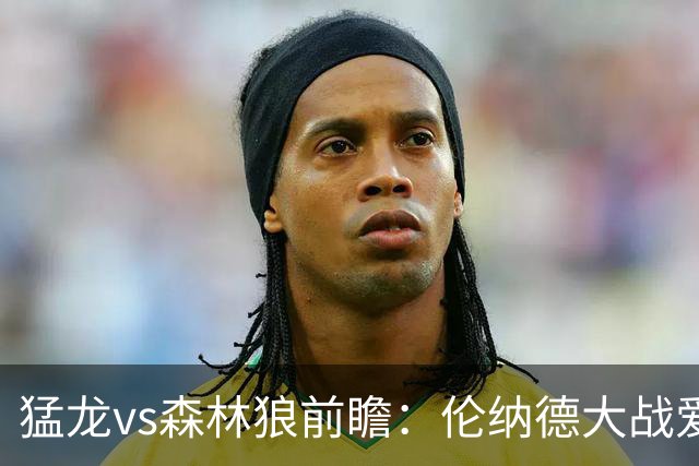 猛龙vs森林狼前瞻：伦纳德大战爱德华兹，一场不同风格的强硬对决