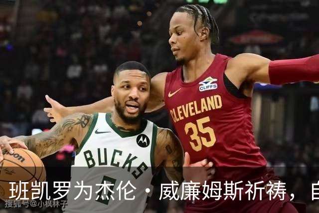 班凯罗为杰伦·威廉姆斯祈祷，自己也将缺席至少一个月