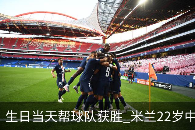 生日当天帮球队获胜 米兰22岁中场生涯首次单场2球
