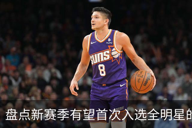 盘点新赛季有望首次入选全明星的5大球员，弗拉格上榜，里夫斯领衔