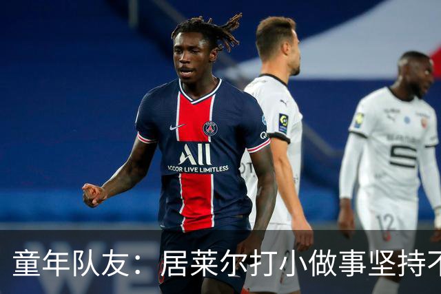 童年队友：居莱尔打小做事坚持不懈，如今他是世界球星而我是店员