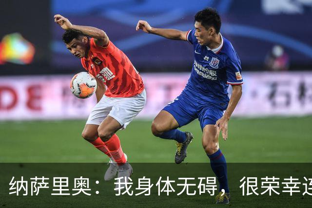 纳萨里奥：我身体无碍，很荣幸连续3年被评为队内最佳球员