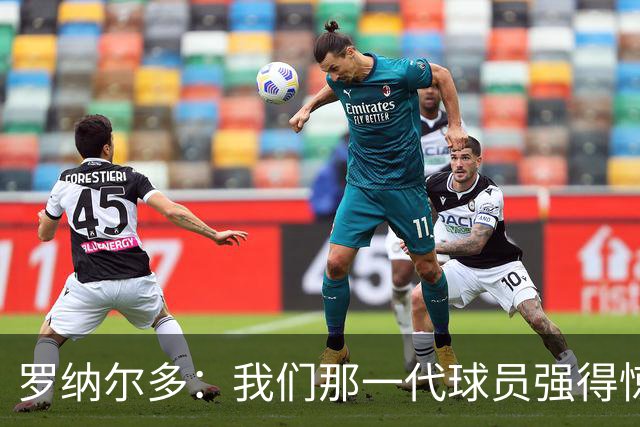 罗纳尔多：我们那一代球员强得惊人，有很多金球奖得主