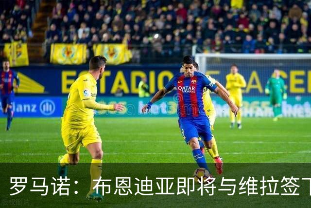 罗马诺：布恩迪亚即将与维拉签下新合同，各方已达成一切协议