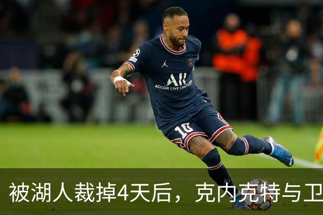 被湖人裁掉4天后，克内克特与卫冕冠军签下双向合同