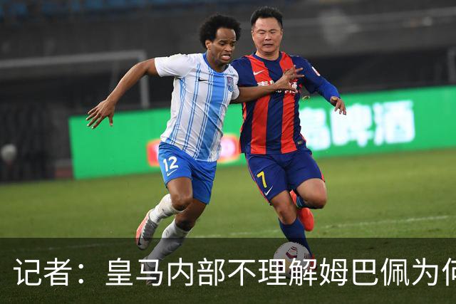 记者：皇马内部不理解姆巴佩为何通过个人渠道致歉，而非俱乐部