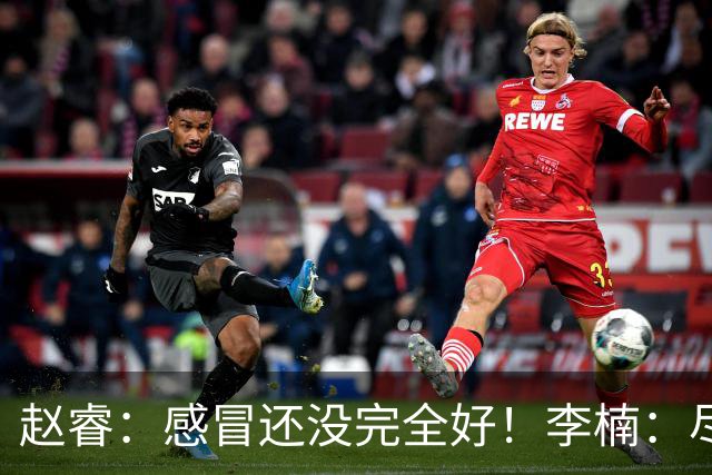 赵睿：感冒还没完全好！李楠：尽量让球员健康出战