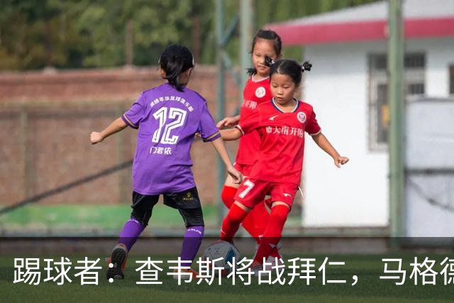 踢球者：查韦斯将战拜仁，马格德堡希望创造奇迹