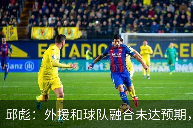 邱彪：外援和球队融合未达预期，会积极调整也做预案