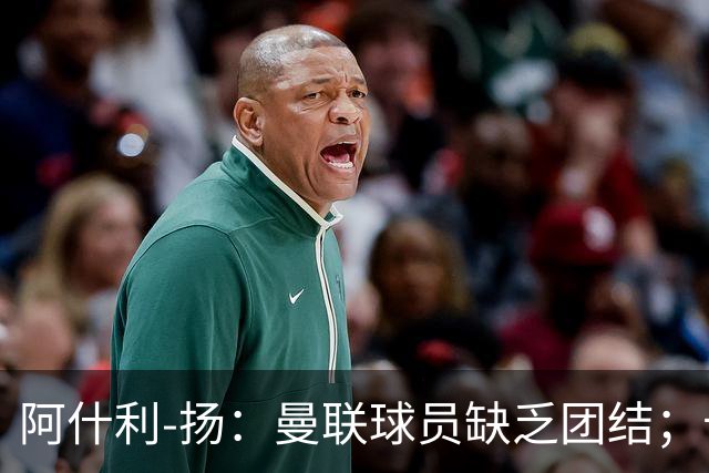 阿什利-扬：曼联球员缺乏团结；卡里克知道自己下课已成定局