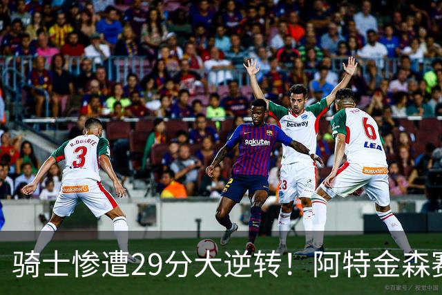 骑士惨遭29分大逆转！阿特金森赛后那话一针见血，他同时摊牌了