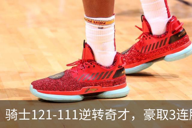骑士121-111逆转奇才，豪取3连胜，哈登16分2板6助