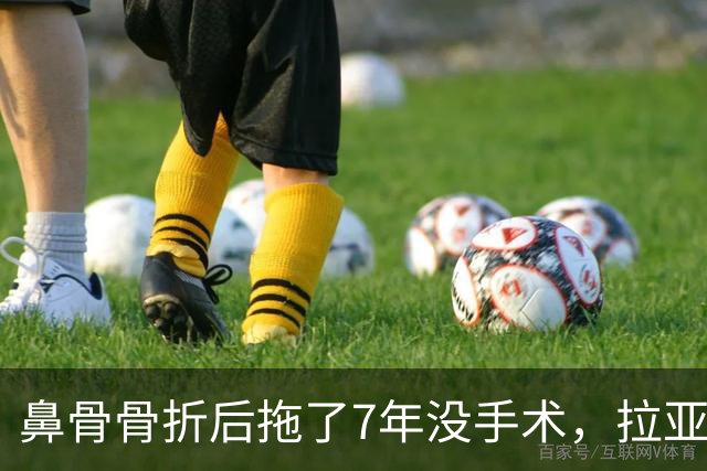 鼻骨骨折后拖了7年没手术，拉亚：等退役再说