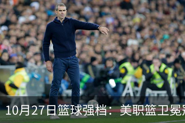 10月27日篮球强档：美职篮卫冕冠军状态不佳
