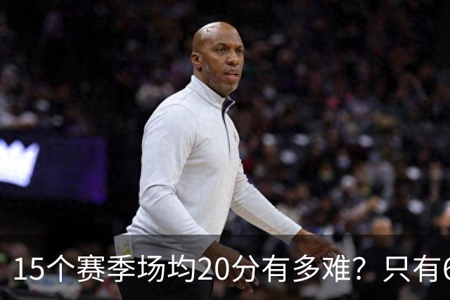 15个赛季场均20分有多难？只有6人能进入榜单，詹姆斯23季历史第一，乔丹科比压线入选