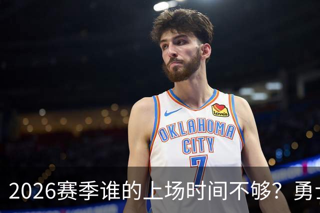 2026赛季谁的上场时间不够？勇士队内该给谁更多机会