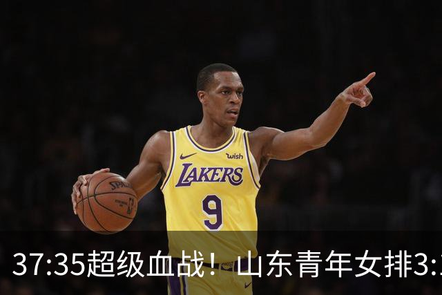 37:35超级血战！山东青年女排3:1力克黑马四川，强势挺进决赛