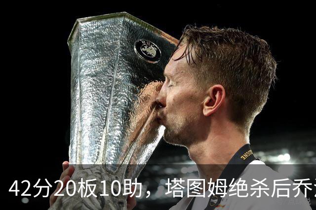 42分20板10助，塔图姆绝杀后乔治只说了一句MVP