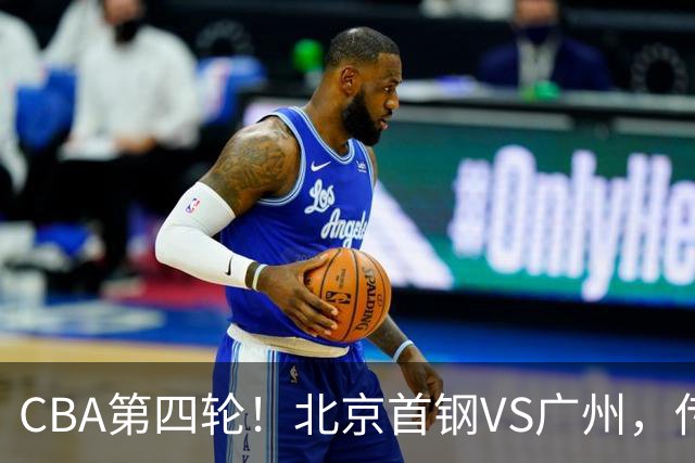 CBA第四轮！北京首钢VS广州，传来3利好和1坏消息，力拼4连胜